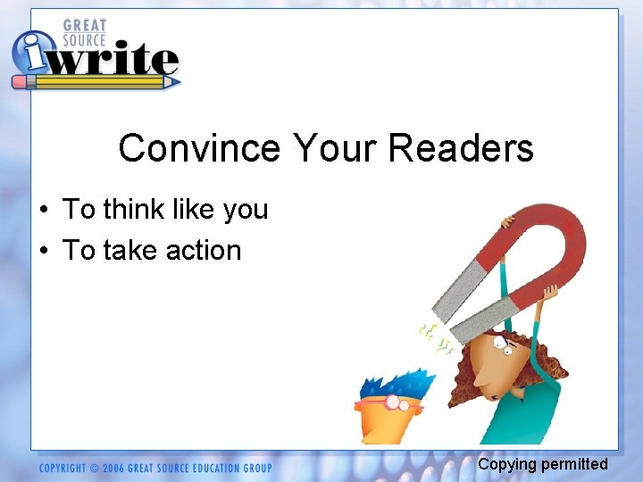 Convince Your Readers • To think like you • To take action Copying permitted