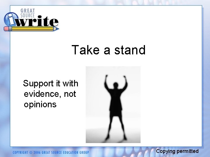 Take a stand Support it with evidence, not opinions Copying permitted 