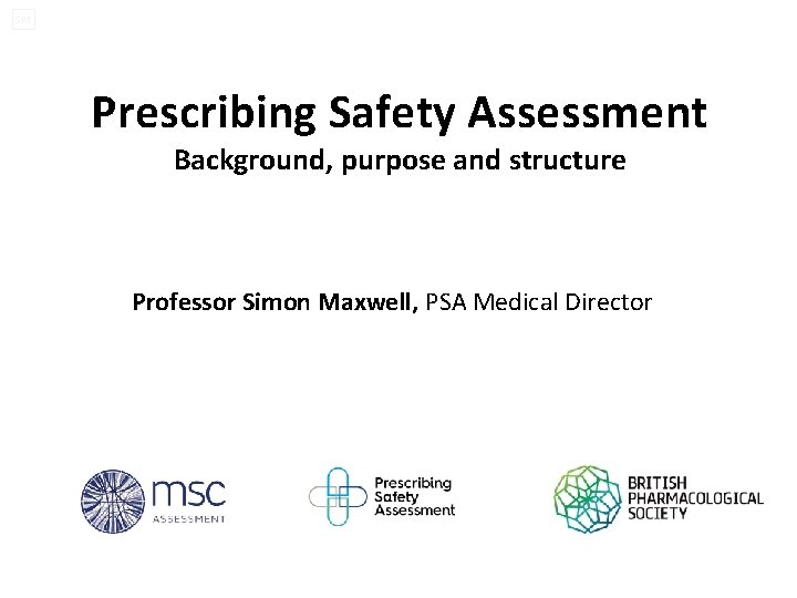 SM Prescribing Safety Assessment Background, purpose and structure Professor Simon Maxwell, PSA Medical Director