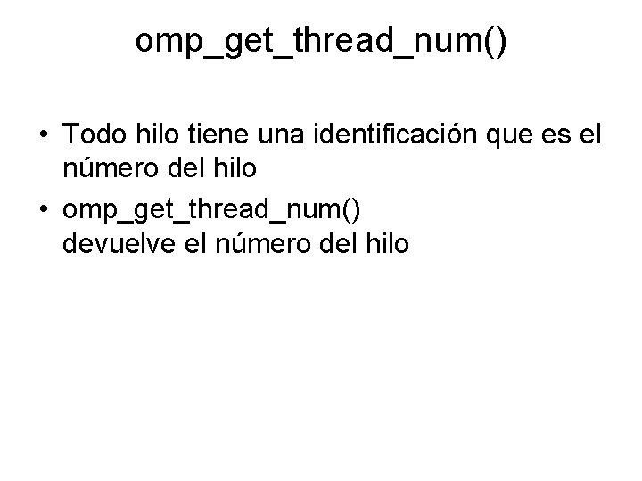 omp_get_thread_num() • Todo hilo tiene una identificación que es el número del hilo •