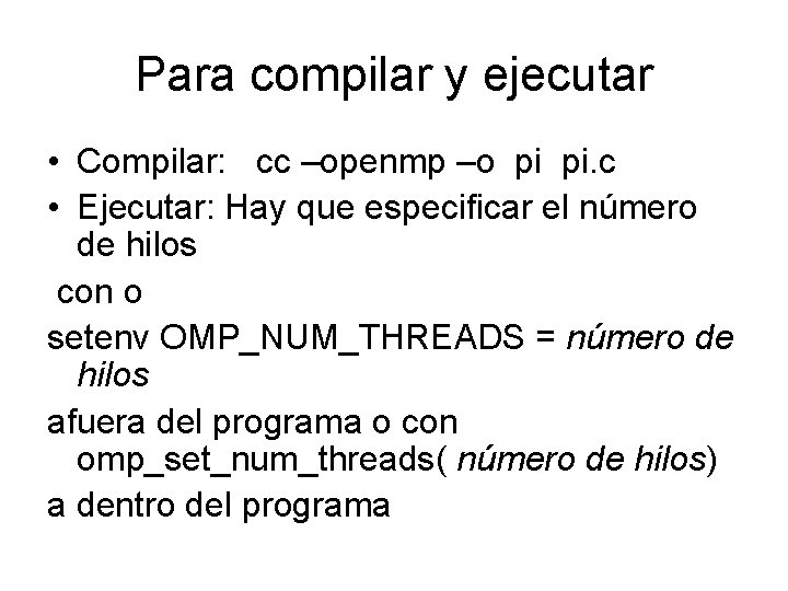 Para compilar y ejecutar • Compilar: cc –openmp –o pi pi. c • Ejecutar: