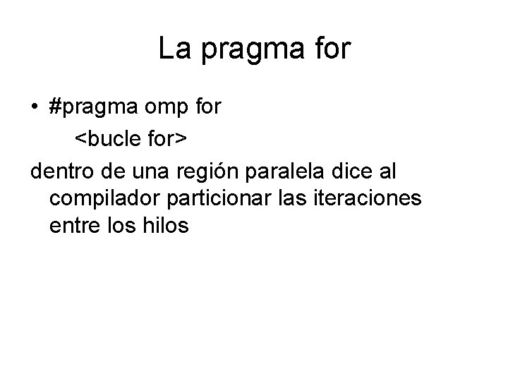 La pragma for • #pragma omp for <bucle for> dentro de una región paralela