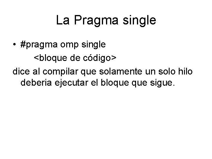 La Pragma single • #pragma omp single <bloque de código> dice al compilar que