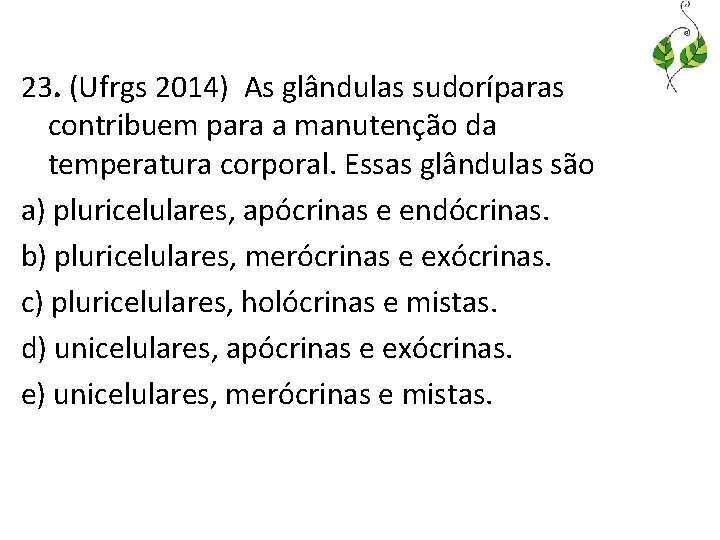 23. (Ufrgs 2014) As glândulas sudoríparas contribuem para a manutenção da temperatura corporal. Essas