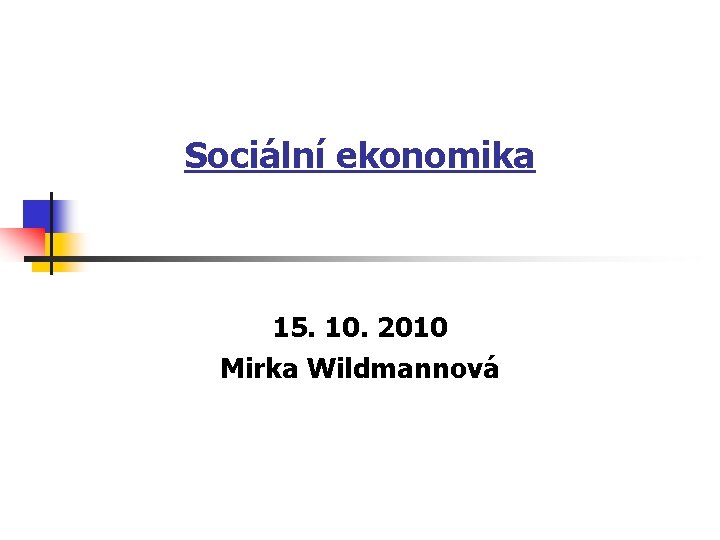 Sociální ekonomika 15. 10. 2010 Mirka Wildmannová 