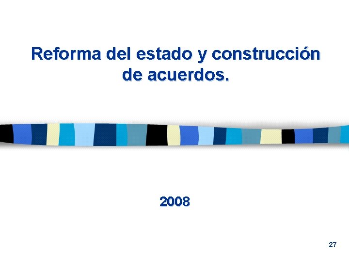 Reforma del estado y construcción de acuerdos. 2008 27 