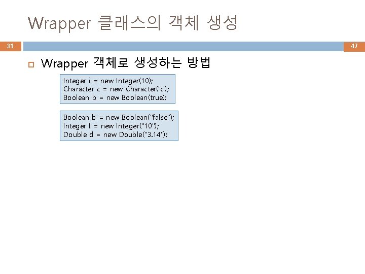Wrapper 클래스의 객체 생성 31 47 Wrapper 객체로 생성하는 방법 Integer i = new