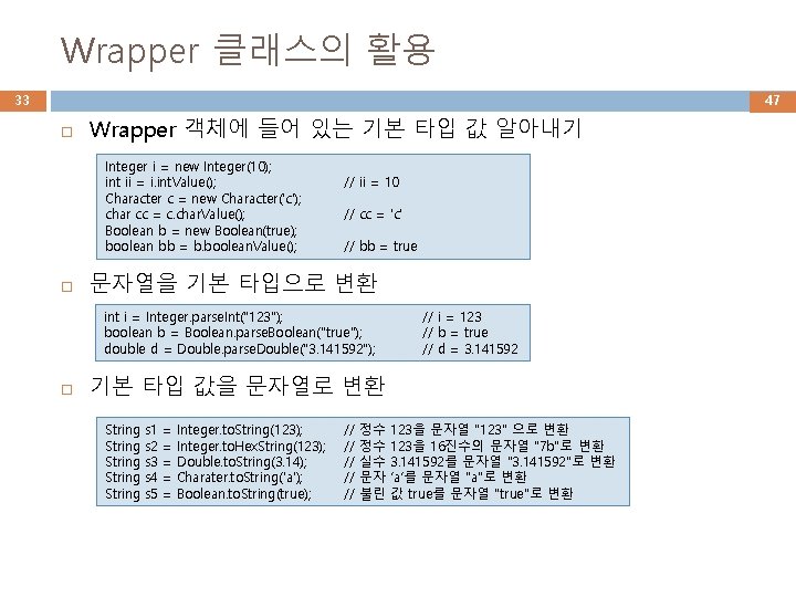 Wrapper 클래스의 활용 33 47 Wrapper 객체에 들어 있는 기본 타입 값 알아내기 Integer