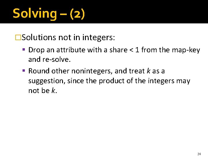 Solving – (2) �Solutions not in integers: § Drop an attribute with a share