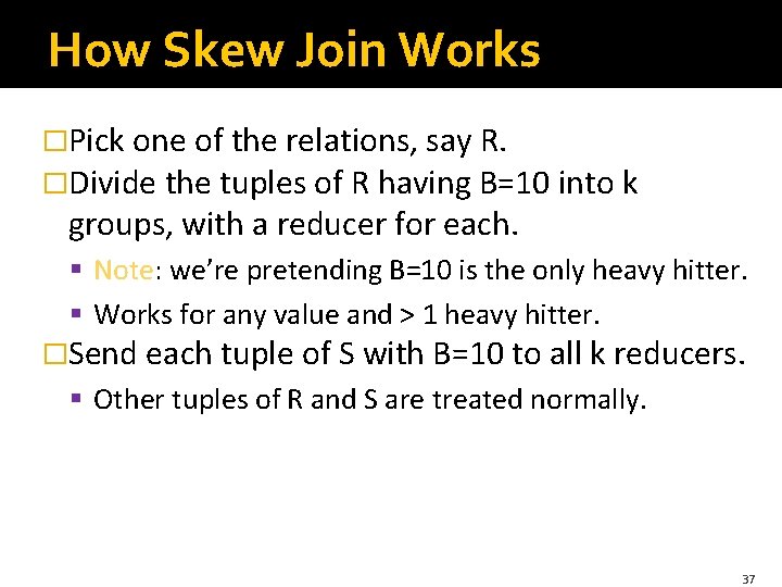 How Skew Join Works �Pick one of the relations, say R. �Divide the tuples