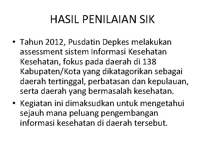 HASIL PENILAIAN SIK • Tahun 2012, Pusdatin Depkes melakukan assessment sistem Informasi Kesehatan, fokus HASIL PENILAIAN SIK • Tahun 2012, Pusdatin Depkes melakukan assessment sistem Informasi Kesehatan, fokus