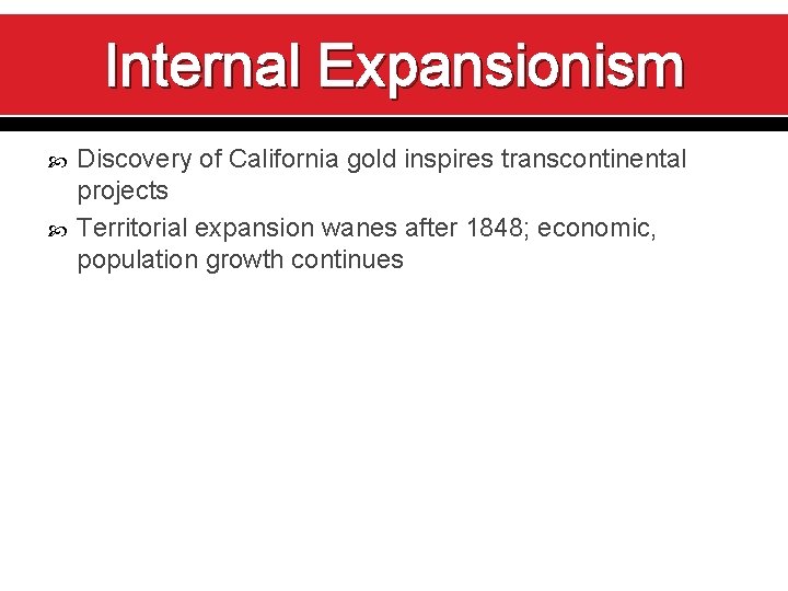 Internal Expansionism Discovery of California gold inspires transcontinental projects Territorial expansion wanes after 1848;