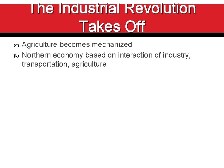 The Industrial Revolution Takes Off Agriculture becomes mechanized Northern economy based on interaction of