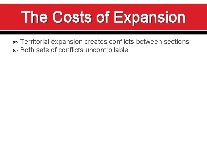 The Costs of Expansion Territorial expansion creates conflicts between sections Both sets of conflicts
