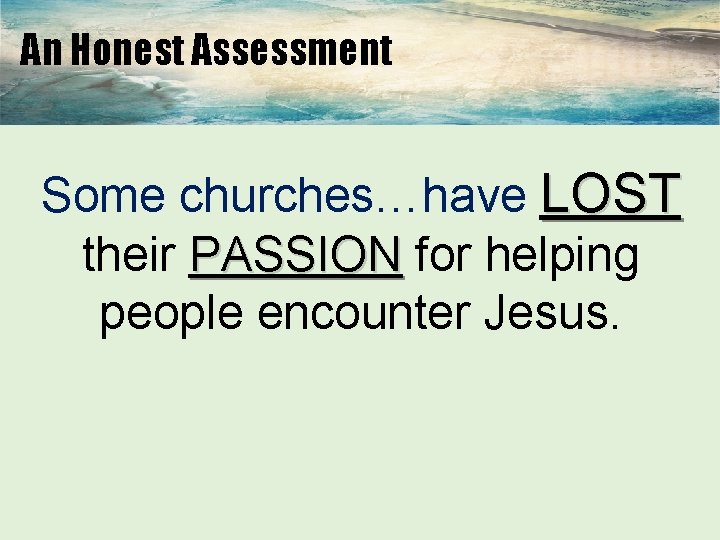 An Honest Assessment Some churches…have LOST their PASSION for helping people encounter Jesus. 