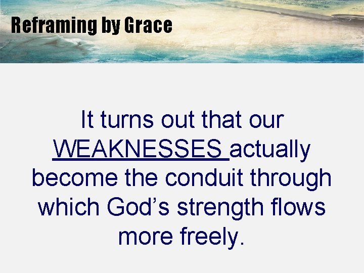 Reframing by Grace It turns out that our WEAKNESSES actually become the conduit through