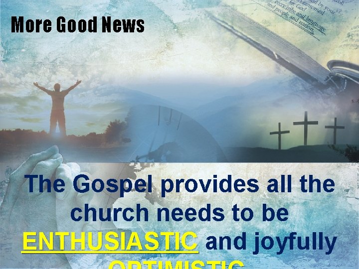 More Good News The Gospel provides all the church needs to be ENTHUSIASTIC and
