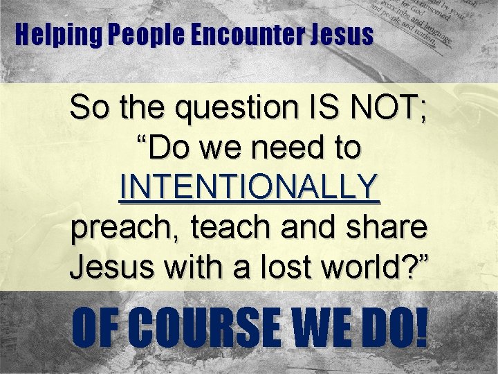 Helping People Encounter Jesus So the question IS NOT; “Do we need to INTENTIONALLY