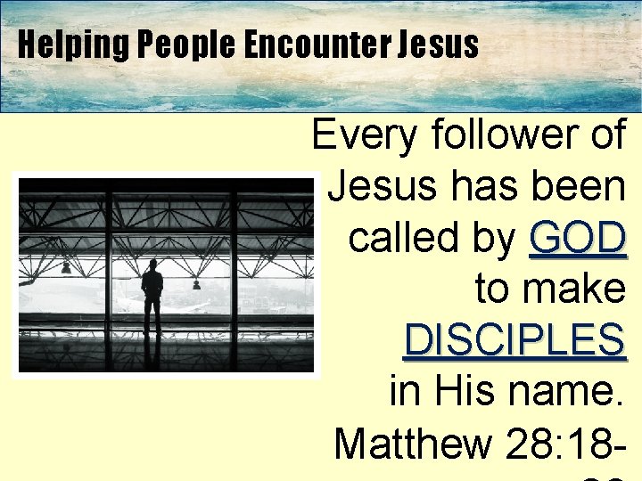 Helping People Encounter Jesus Every follower of Jesus has been called by GOD to