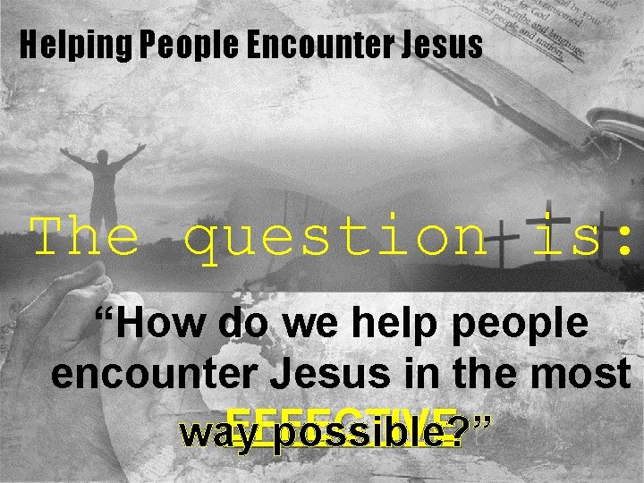 Helping People Encounter Jesus The question is: “How do we help people encounter Jesus