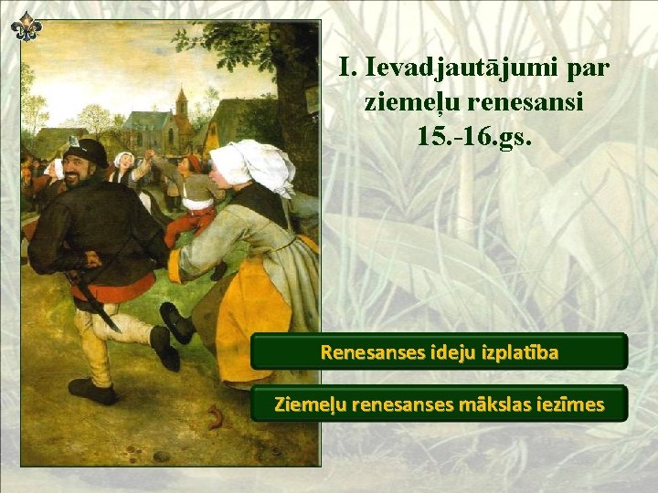 I. Ievadjautājumi par ziemeļu renesansi 15. -16. gs. Renesanses ideju izplatība Ziemeļu renesanses mākslas