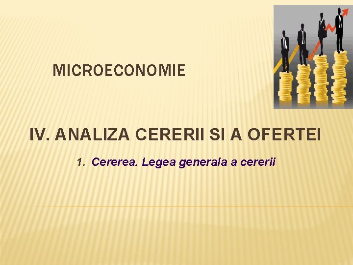 MICROECONOMIE IV. ANALIZA CERERII SI A OFERTEI 1. Cererea. Legea generala a cererii 