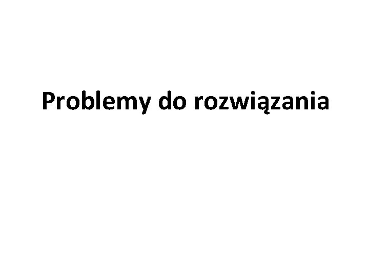 Problemy do rozwiązania 