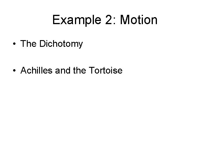 Example 2: Motion • The Dichotomy • Achilles and the Tortoise 