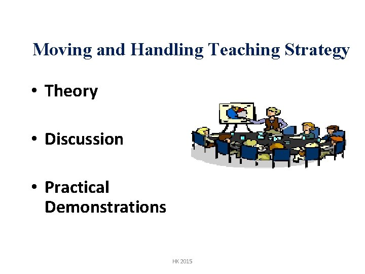 Moving and Handling Teaching Strategy • Theory • Discussion • Practical Demonstrations HK 2015