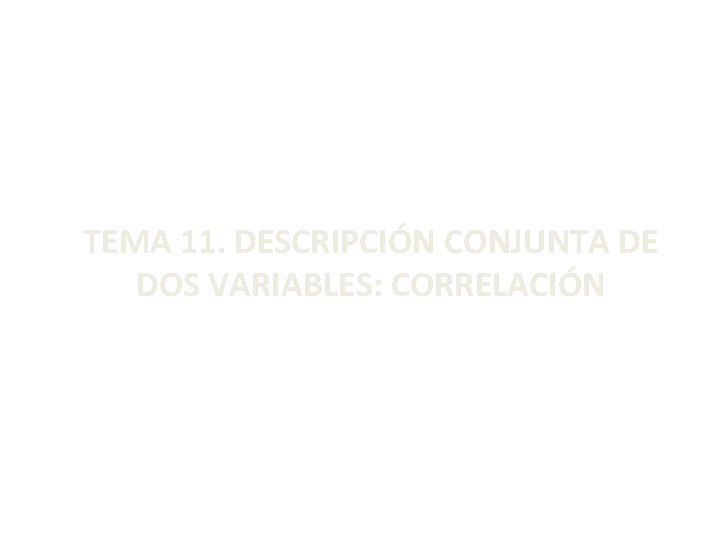 TEMA 11. DESCRIPCIÓN CONJUNTA DE DOS VARIABLES: CORRELACIÓN 