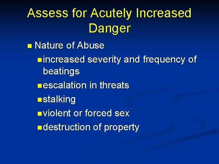Assess for Acutely Increased Danger n Nature of Abuse n increased severity and frequency