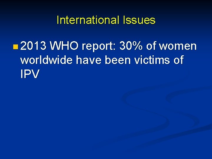 International Issues n 2013 WHO report: 30% of women worldwide have been victims of