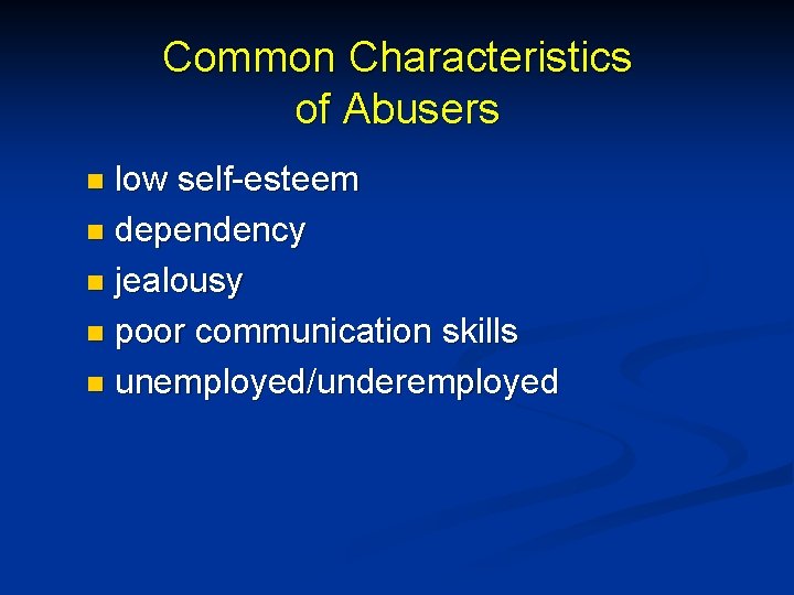 Common Characteristics of Abusers low self-esteem n dependency n jealousy n poor communication skills