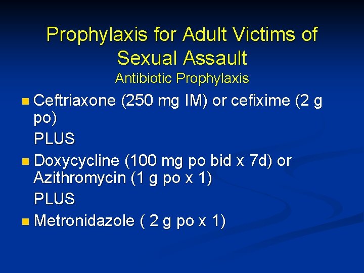 Prophylaxis for Adult Victims of Sexual Assault Antibiotic Prophylaxis n Ceftriaxone (250 mg IM)