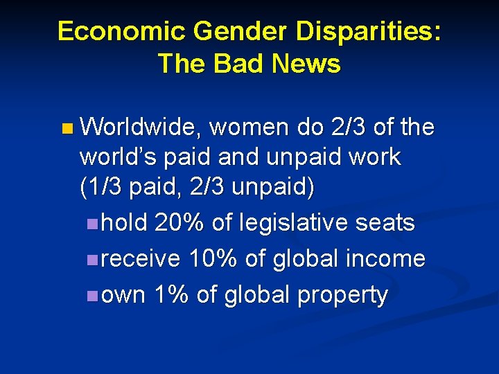 Economic Gender Disparities: The Bad News n Worldwide, women do 2/3 of the world’s