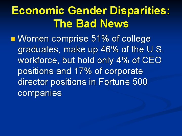 Economic Gender Disparities: The Bad News n Women comprise 51% of college graduates, make