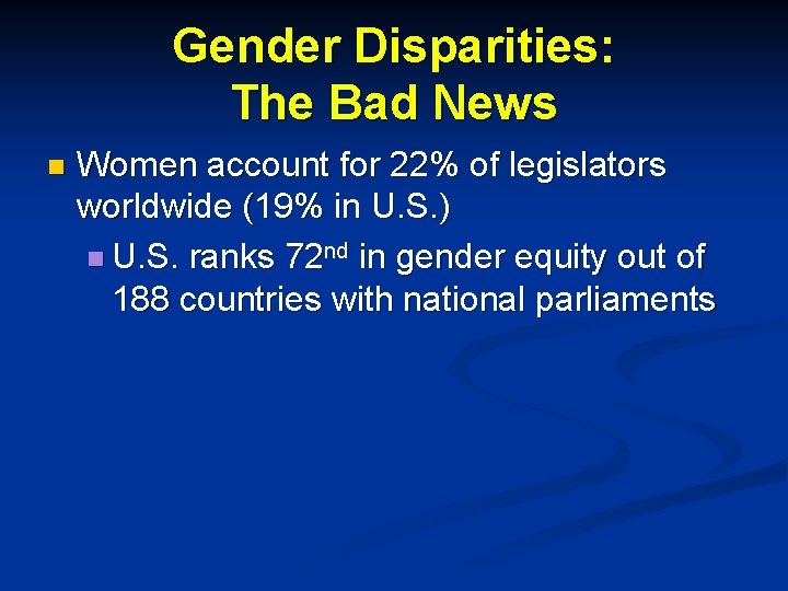 Gender Disparities: The Bad News n Women account for 22% of legislators worldwide (19%