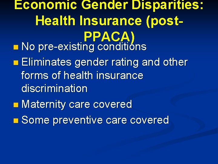 Economic Gender Disparities: Health Insurance (post. PPACA) n No pre-existing conditions n Eliminates gender