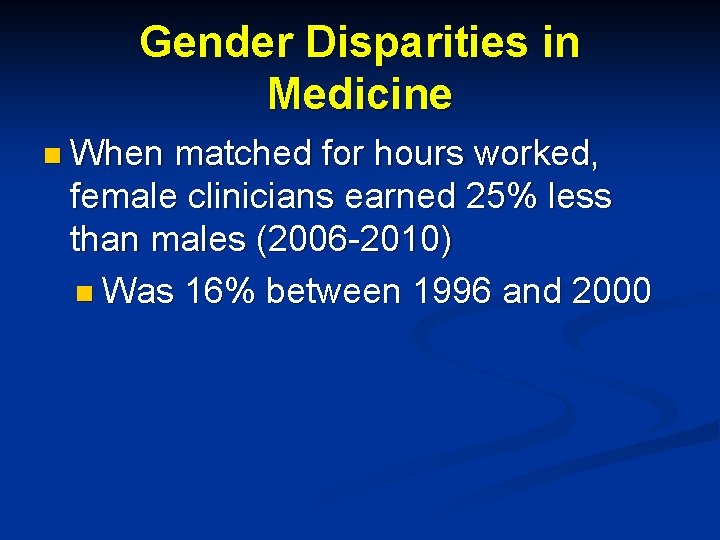 Gender Disparities in Medicine n When matched for hours worked, female clinicians earned 25%