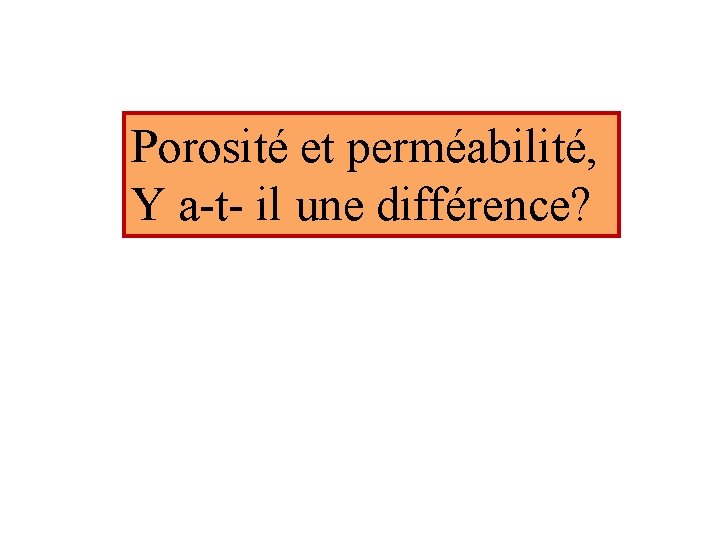 Porosité et perméabilité, Y a-t- il une différence? 