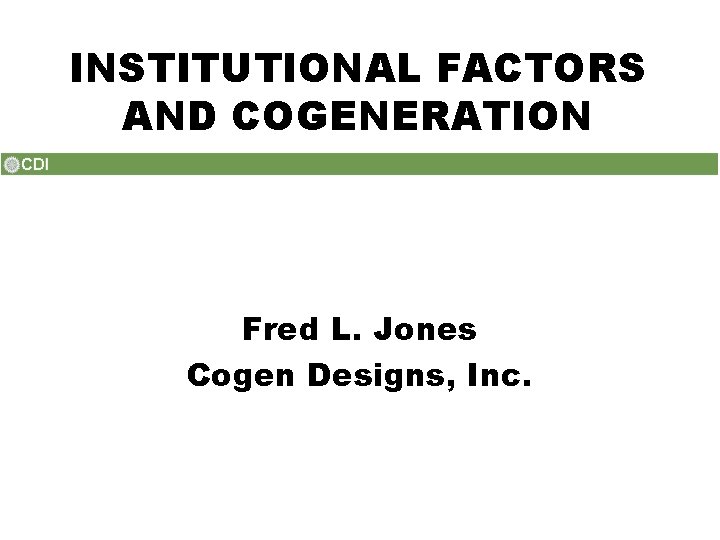 INSTITUTIONAL FACTORS AND COGENERATION Fred L. Jones Cogen Designs, Inc. 
