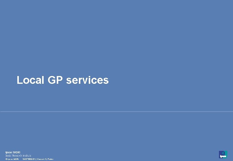 Local GP services 15 © Ipsos MORI 19 -071809 -01 | Version 1 |