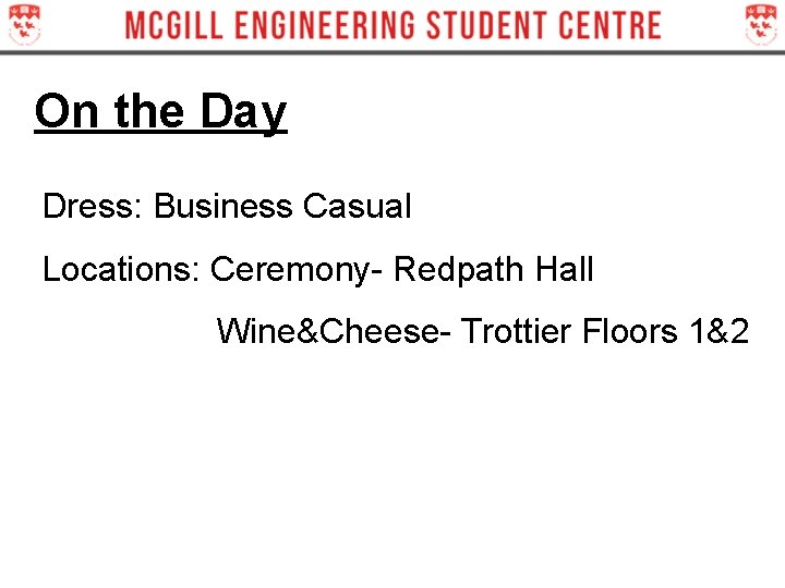 On the Day Dress: Business Casual Locations: Ceremony- Redpath Hall Wine&Cheese- Trottier Floors 1&2 On the Day Dress: Business Casual Locations: Ceremony- Redpath Hall Wine&Cheese- Trottier Floors 1&2