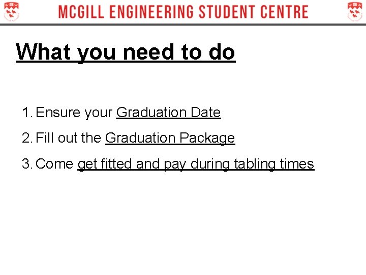 What you need to do 1. Ensure your Graduation Date 2. Fill out the What you need to do 1. Ensure your Graduation Date 2. Fill out the