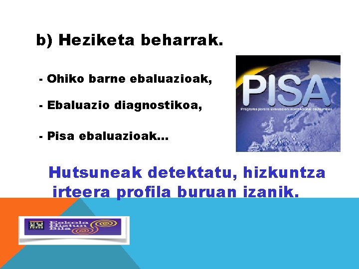 b) Heziketa beharrak. - Ohiko barne ebaluazioak, - Ebaluazio diagnostikoa, - Pisa ebaluazioak… Hutsuneak