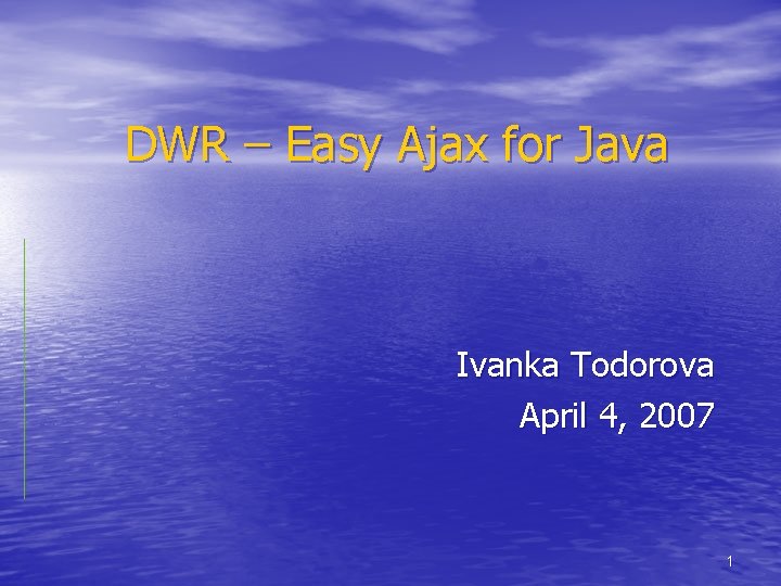 DWR – Easy Ajax for Java Ivanka Todorova April 4, 2007 1 