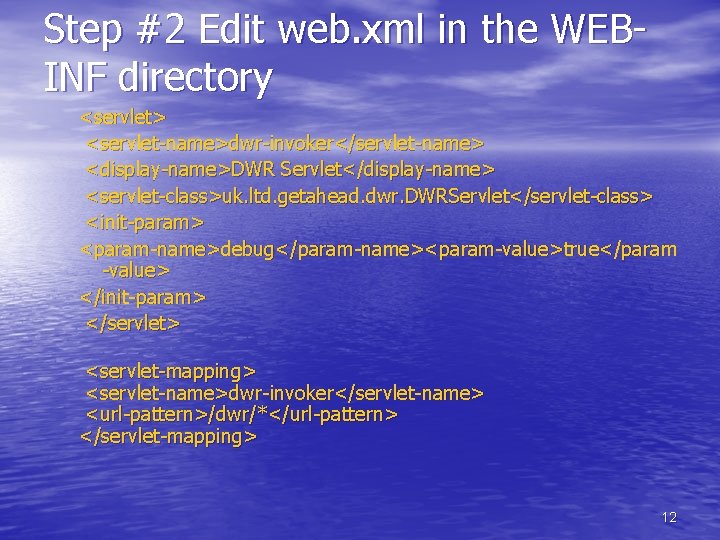 Step #2 Edit web. xml in the WEBINF directory <servlet> <servlet-name>dwr-invoker</servlet-name> <display-name>DWR Servlet</display-name> <servlet-class>uk.