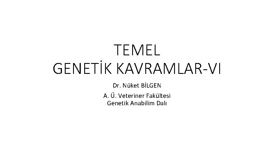 TEMEL GENETİK KAVRAMLAR-VI Dr. Nüket BİLGEN A. Ü. Veteriner Fakültesi Genetik Anabilim Dalı 