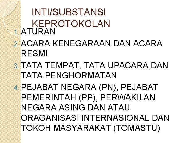 INTI/SUBSTANSI KEPROTOKOLAN 1. ATURAN 2. ACARA KENEGARAAN DAN ACARA RESMI 3. TATA TEMPAT, TATA