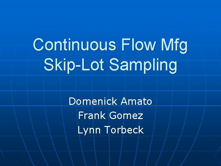 Continuous Flow Mfg Skip-Lot Sampling Domenick Amato Frank Gomez Lynn Torbeck 
